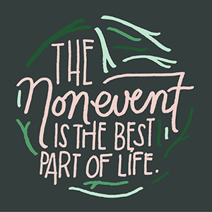 Text image: "The nonevent is the best part of life."